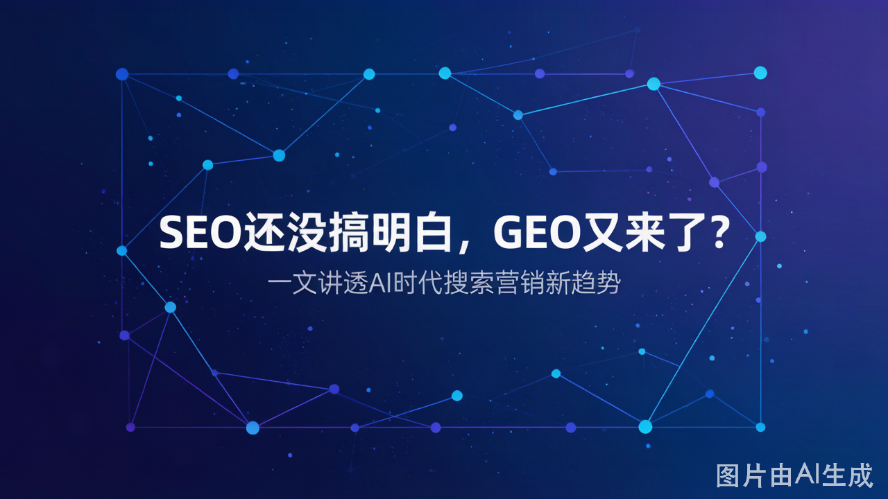 SEO还没搞明白,GEO又来了?别急,这篇文章讲透